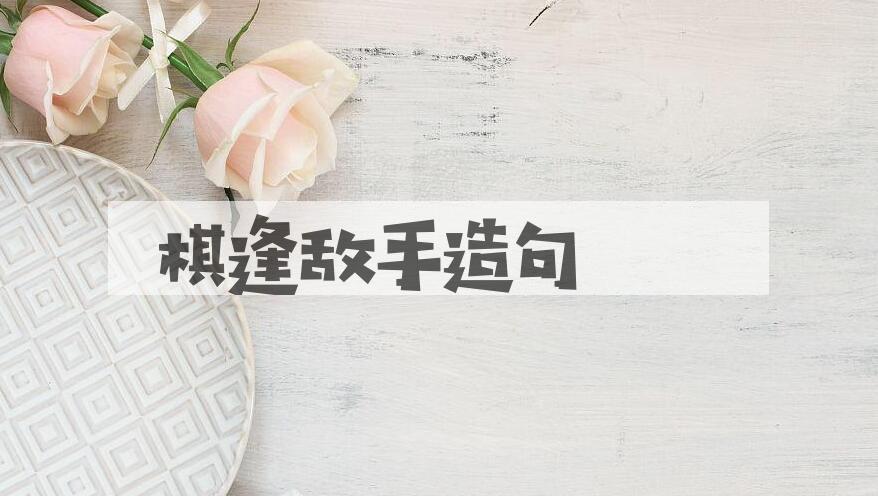 用棋逢敌手造句