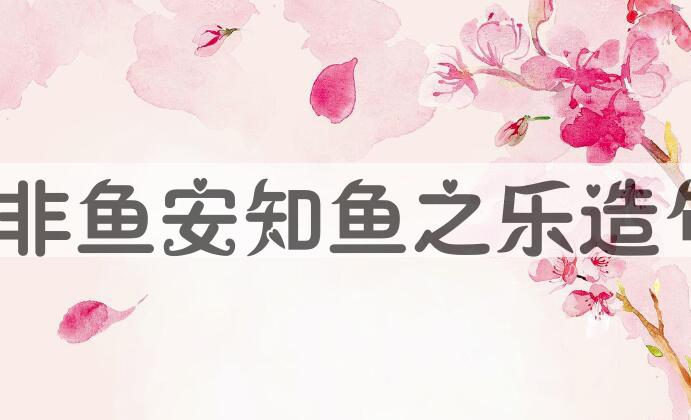 用子非鱼，安知鱼之乐造句