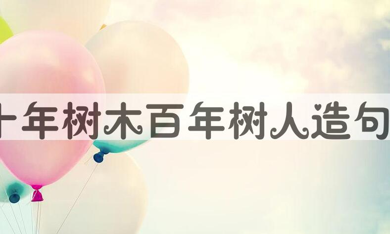 用十年树木,百年树人造句