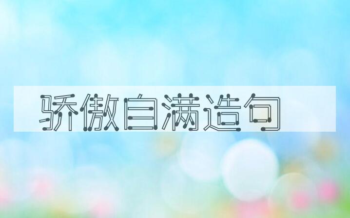 用骄傲自满造句