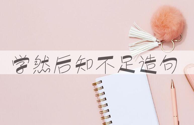 用学然后知不足造句