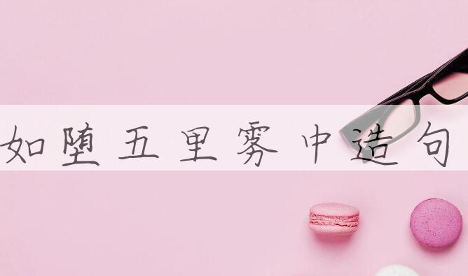 用如堕五里雾中造句