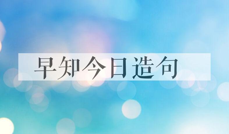 用早知今日造句