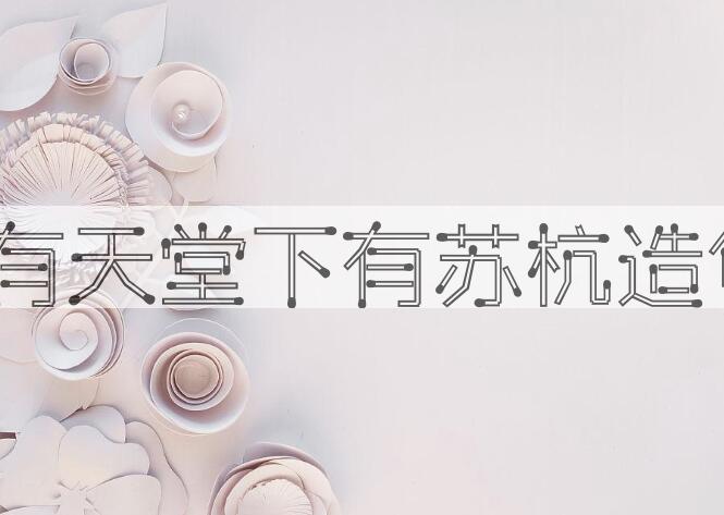 用上有天堂，下有苏杭造句