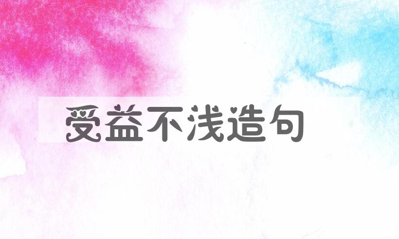 用受益不浅造句