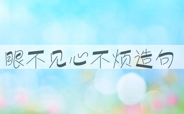用眼不见，心不烦造句