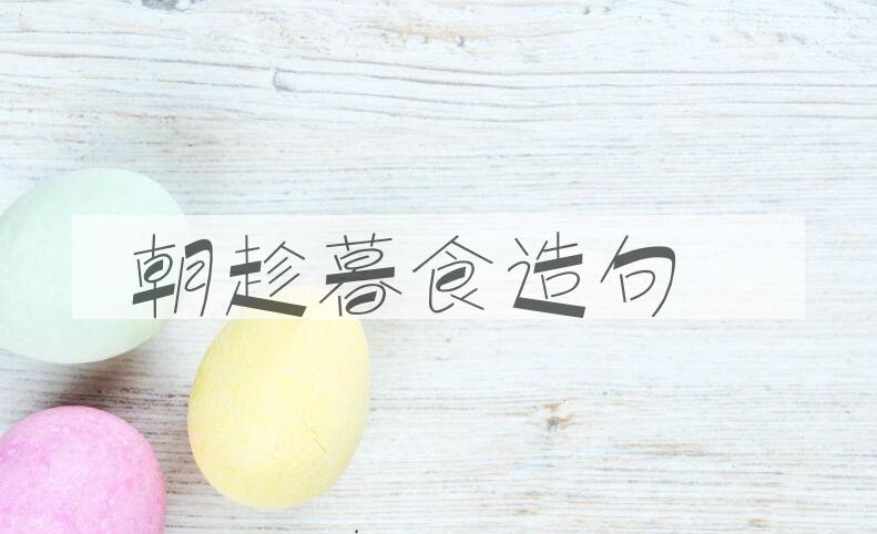 用朝趁暮食造句