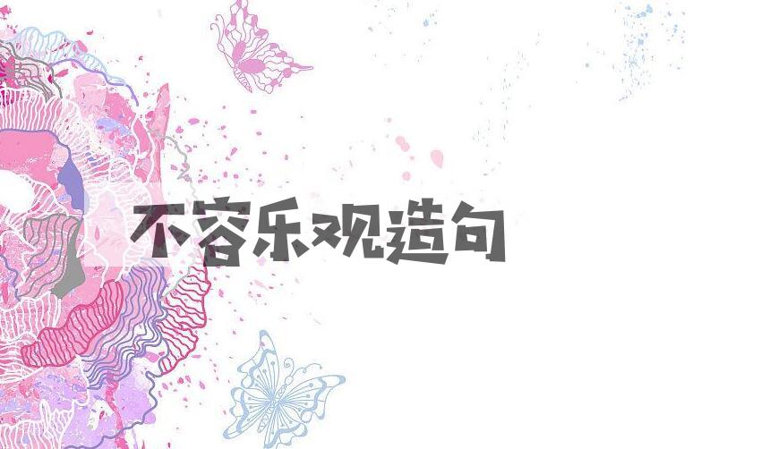 用不容乐观造句