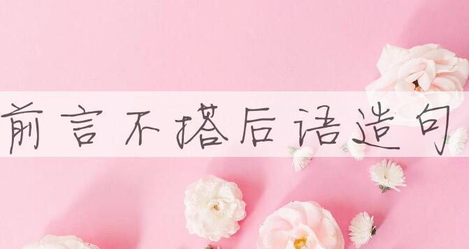 用前言不搭后语造句