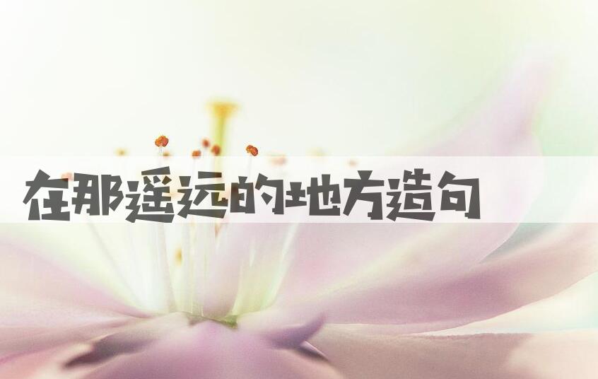 用在那遥远的地方造句