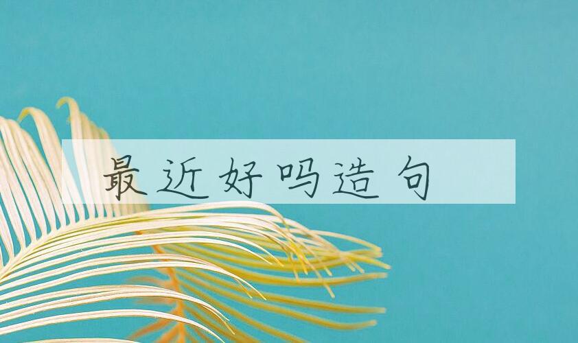 用最近好吗造句
