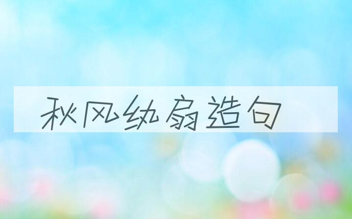 用秋风纨扇造句