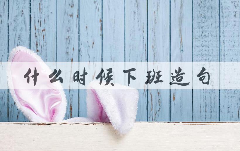 用什么时候下班造句