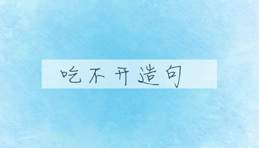 用吃不开造句