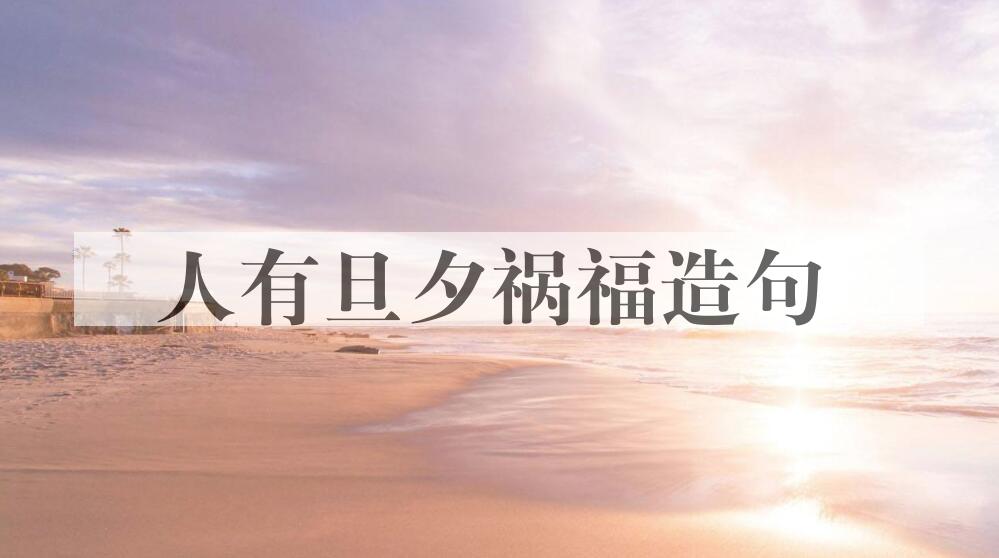 用人有旦夕祸福造句