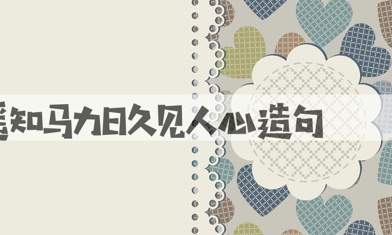 用路遥知马力，日久见人心造句