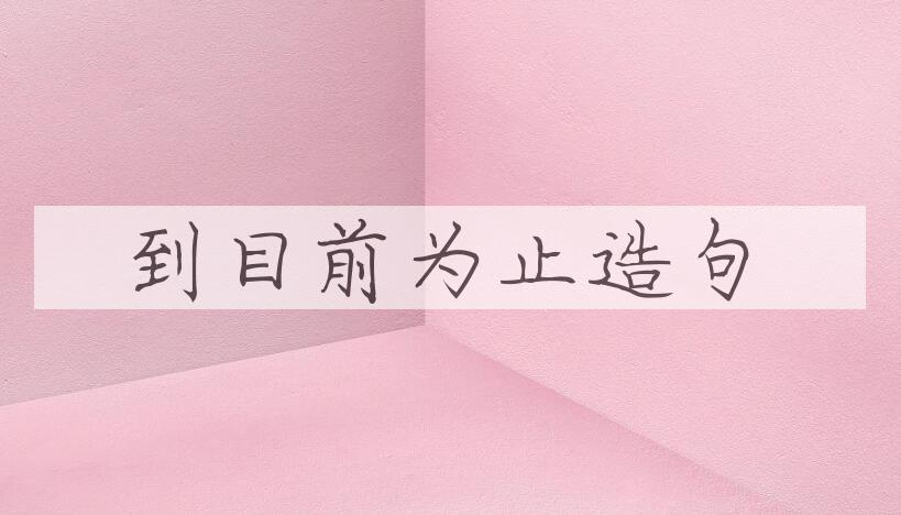 用到目前为止造句