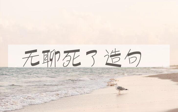 用无聊死了造句