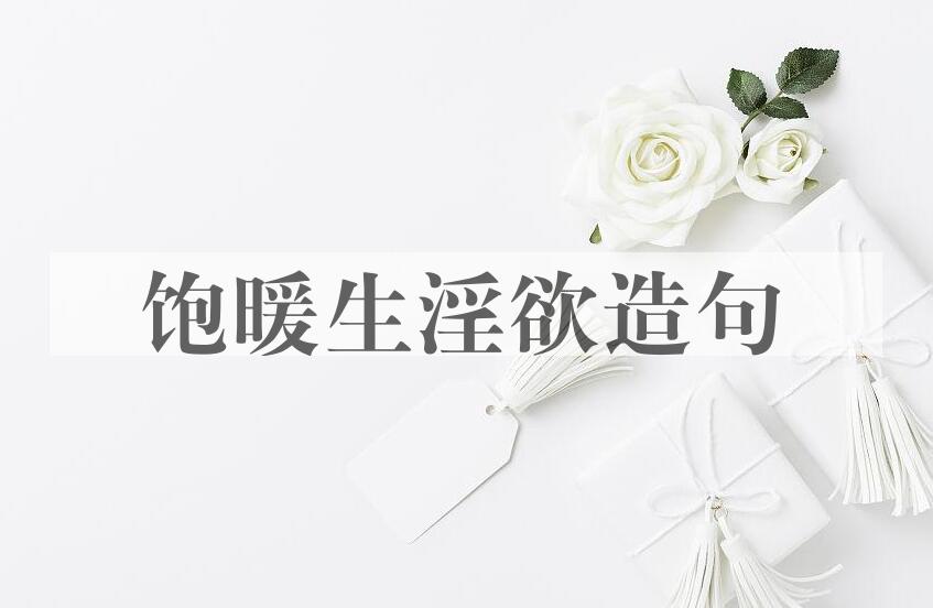 用饱暖生淫欲造句