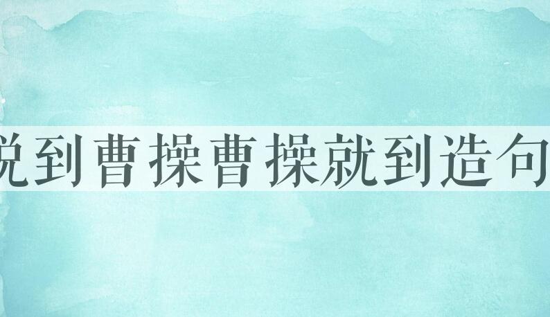用说到曹操，曹操就到造句