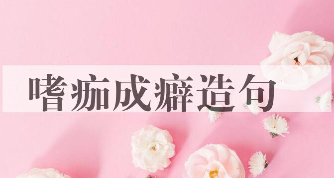 用嗜痂成癖造句