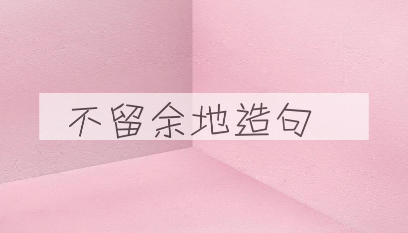用不留余地造句