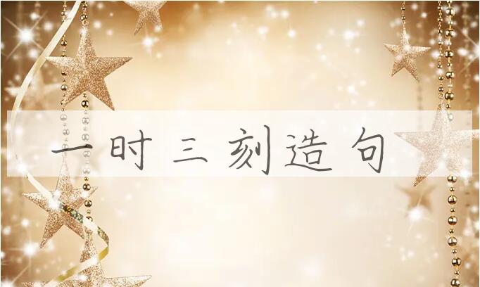 用一时三刻造句