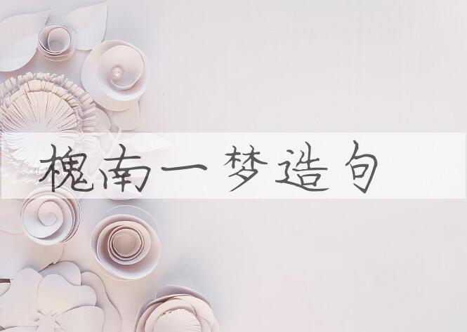用槐南一梦造句