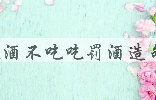 用敬酒不吃吃罚酒造句