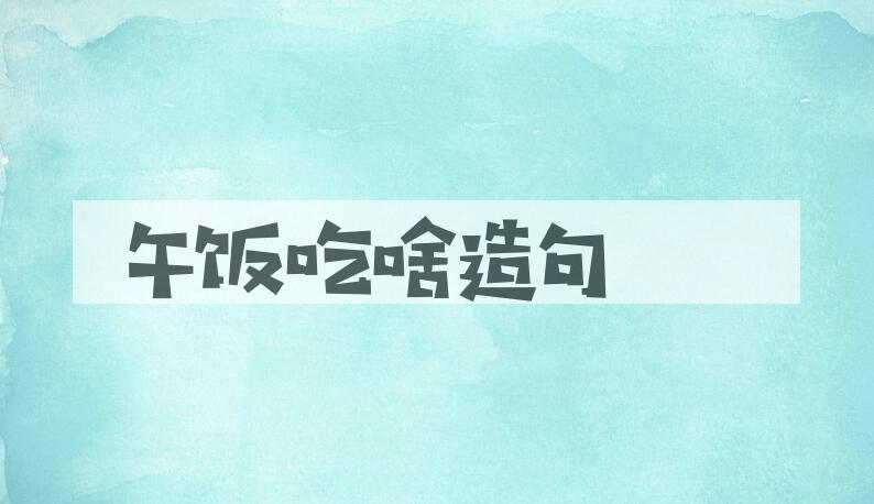 用午饭吃啥造句