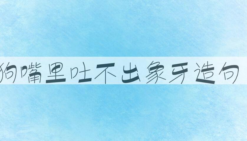 用狗嘴里吐不出象牙造句