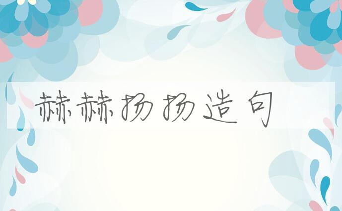 用赫赫扬扬造句